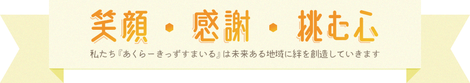 笑顔・感謝・挑む心 私たち『あくらーきっずすまいる』は未来ある地域に絆を創造していきます
